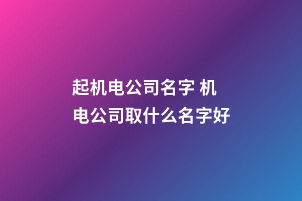起机电公司名字 机电公司取什么名字好-第1张-公司起名-玄机派
